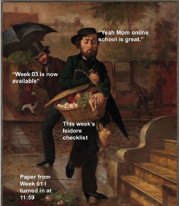 Image of a painting with a man carrying a basket of fresh vegetables, looking down at the ground at a pile of vegetables that have fallen out of his basket. A man behind him is laughing at his incompetence at grocery shopping. The Words above the man carrying the basket are, "Yeah Mom online school is great." The words above the laughing man are, "Week 03 is now available." The basket is labeled, "This week's Isidore checklist." The vegetables on the ground are labeled, "Paper from Week 01 I turned in at 11:59." Note: Isidore is a learning management system at the University of Dayton.